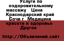 Услуги по оздоровительному массажу › Цена ­ 600 - Краснодарский край, Сочи г. Медицина, красота и здоровье » Другое   